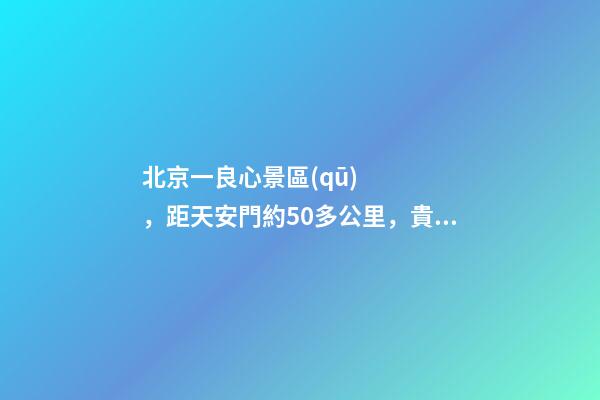 北京一良心景區(qū)，距天安門約50多公里，貴為5A春節(jié)期間免費開放